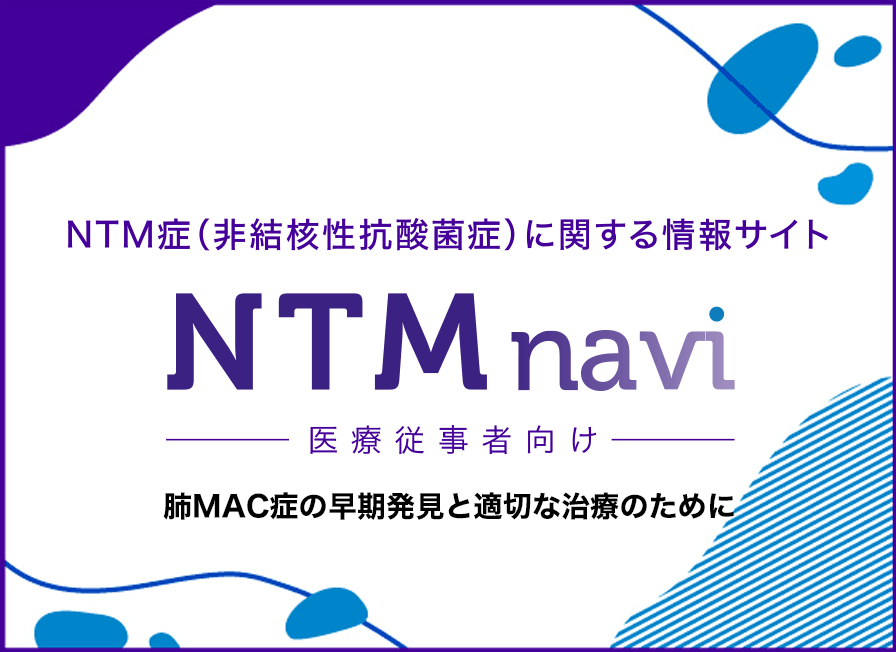 NTM症（非結核性抗酸菌症）に関する情報サイト NTM navi 医療従事者向け 肺MAC症の早期発見と適切な治療のために